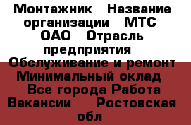 Монтажник › Название организации ­ МТС, ОАО › Отрасль предприятия ­ Обслуживание и ремонт › Минимальный оклад ­ 1 - Все города Работа » Вакансии   . Ростовская обл.